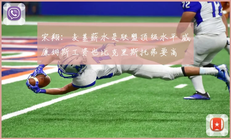 宋翔：麦基薪水是联盟顶级水平 威廉姆斯工资也比克里斯托弗要高